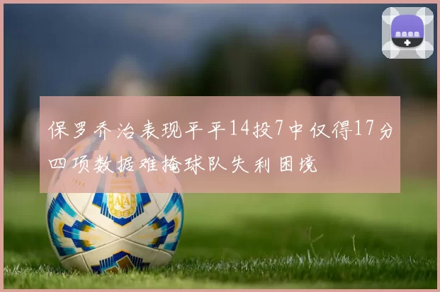 保罗乔治表现平平14投7中仅得17分四项数据难掩球队失利困境
