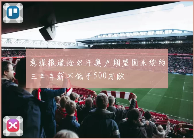 意媒报道恰尔汗奥卢期望国米续约三年年薪不低于500万欧