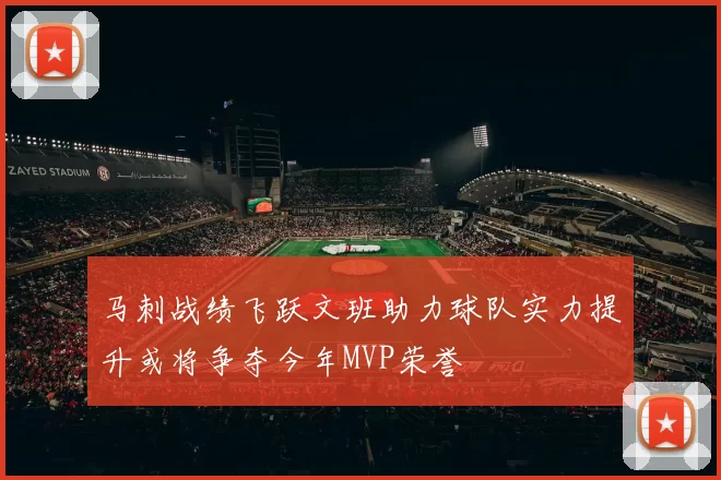 马刺战绩飞跃文班助力球队实力提升或将争夺今年MVP荣誉