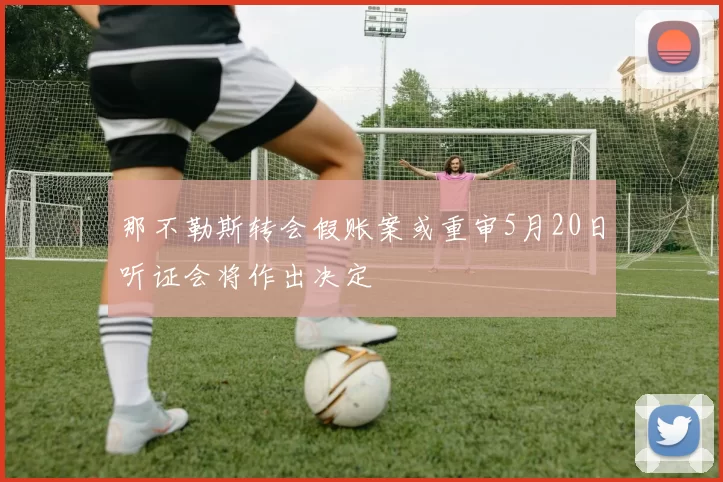 那不勒斯转会假账案或重审5月20日听证会将作出决定