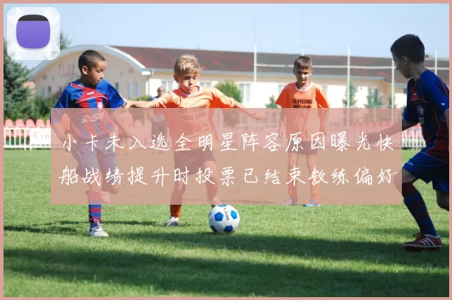 小卡未入选全明星阵容原因曝光快船战绩提升时投票已结束教练偏好影响选人