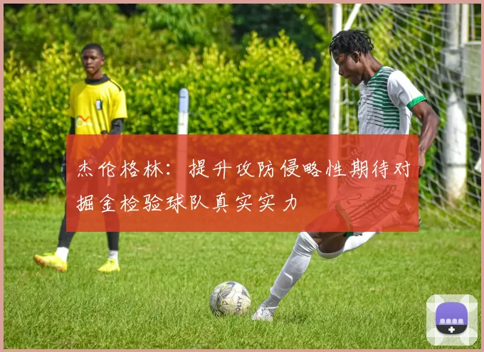 杰伦格林：提升攻防侵略性期待对掘金检验球队真实实力