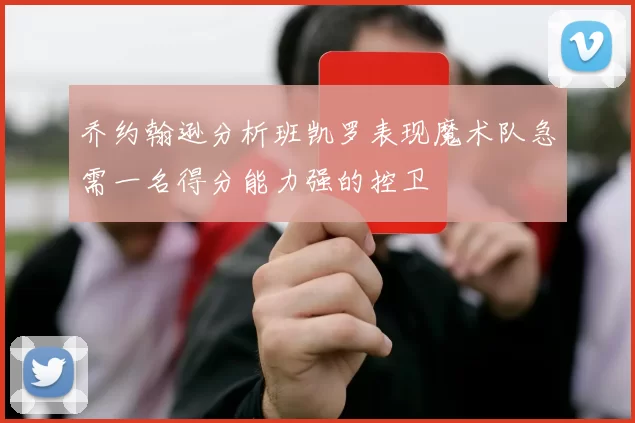 乔约翰逊分析班凯罗表现魔术队急需一名得分能力强的控卫