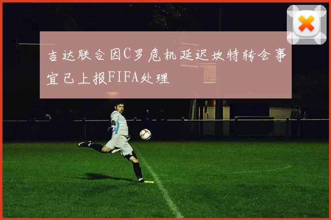 吉达联合因C罗危机延迟坎特转会事宜已上报FIFA处理