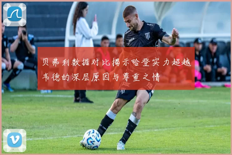 贝弗利数据对比揭示哈登实力超越韦德的深层原因与尊重之情