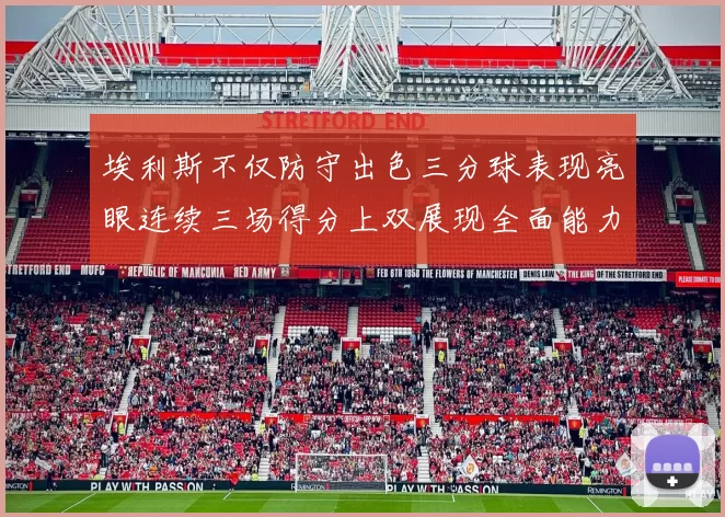 埃利斯不仅防守出色三分球表现亮眼连续三场得分上双展现全面能力